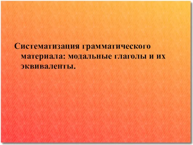 Систематизация грамматического материала: модальные глаголы и их эквиваленты.