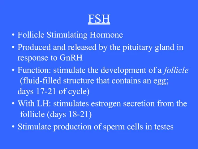 FSH Follicle Stimulating Hormone Produced and released by the pituitary gland in response