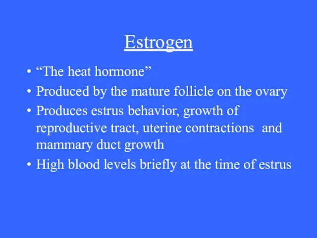 Estrogen “The heat hormone” Produced by the mature follicle on the ovary Produces