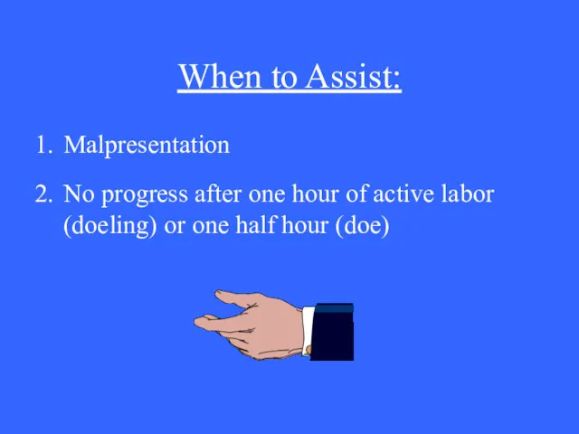 When to Assist: 1. Malpresentation 2. No progress after one hour of active