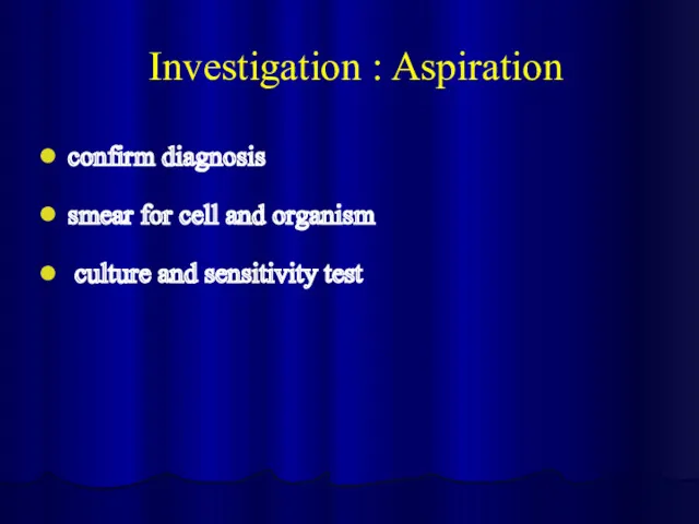 Investigation : Aspiration confirm diagnosis smear for cell and organism culture and sensitivity test