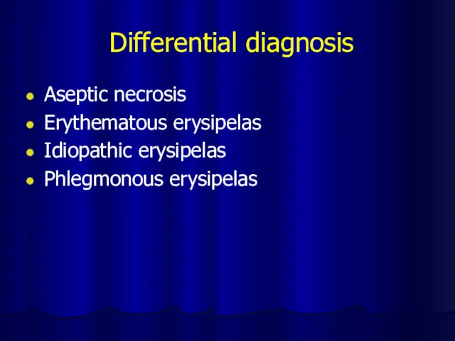 Differential diagnosis Aseptic necrosis Erythematous erysipelas Idiopathic erysipelas Phlegmonous erysipelas