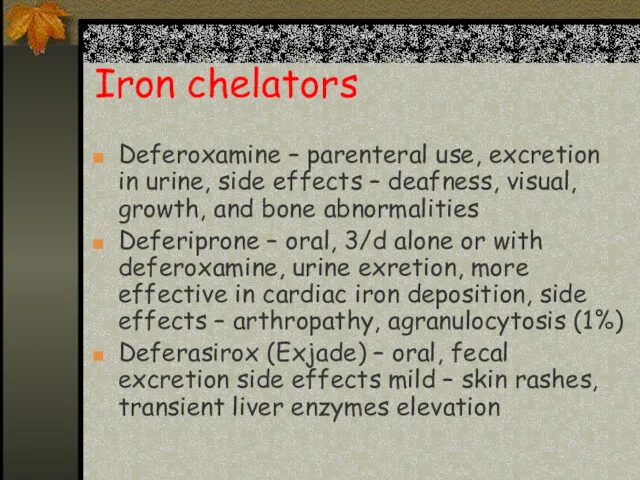 Iron chelators Deferoxamine – parenteral use, excretion in urine, side