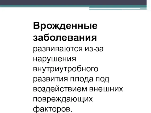 Врожденные заболевания развиваются из-за нарушения внутриутробного развития плода под воздействием внешних повреждающих факторов.