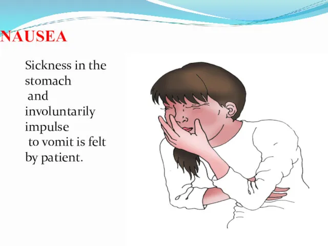NAUSEA Sickness in the stomach and involuntarily impulse to vomit is felt by patient.