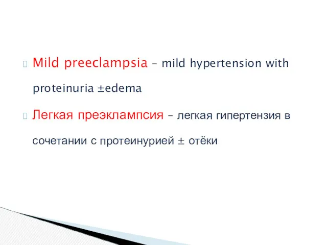 Mild preeclampsia – mild hypertension with proteinuria ±edema Легкая преэклампсия – легкая гипертензия