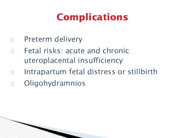 Complications Preterm delivery Fetal risks: acute and chronic uteroplacental insufficiency Intrapartum fetal distress or stillbirth Oligohydramnios