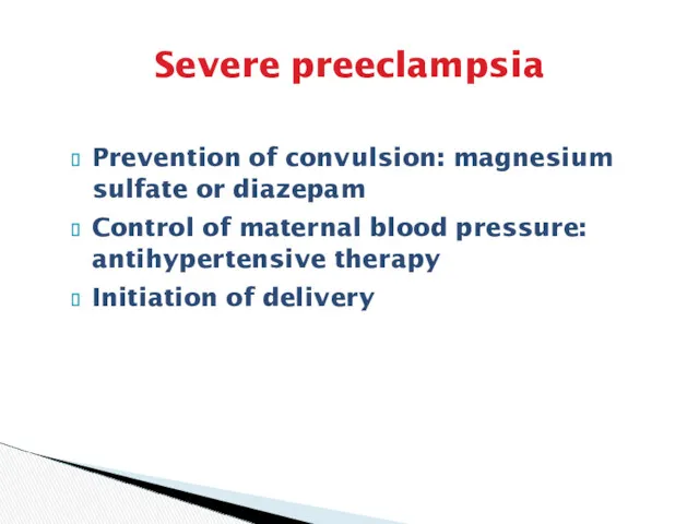 Severe preeclampsia Prevention of convulsion: magnesium sulfate or diazepam Control of maternal blood