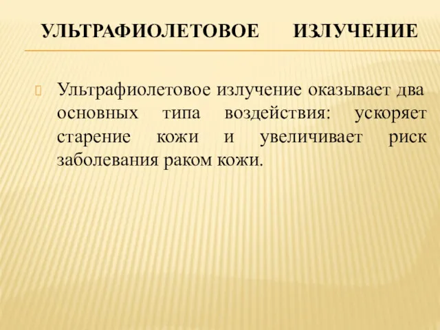 УЛЬТРАФИОЛЕТОВОЕ ИЗЛУЧЕНИЕ Ультрафиолетовое излучение оказывает два основных типа воздействия: ускоряет