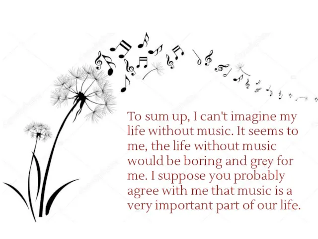 To sum up, I can't imagine my life without music.