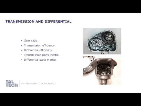 TRANSMISSION AND DIFFERENTIAL Gear ratio. Transmission efficiency. Differential efficiency. Transmission parts inertia. Differential parts inertia.