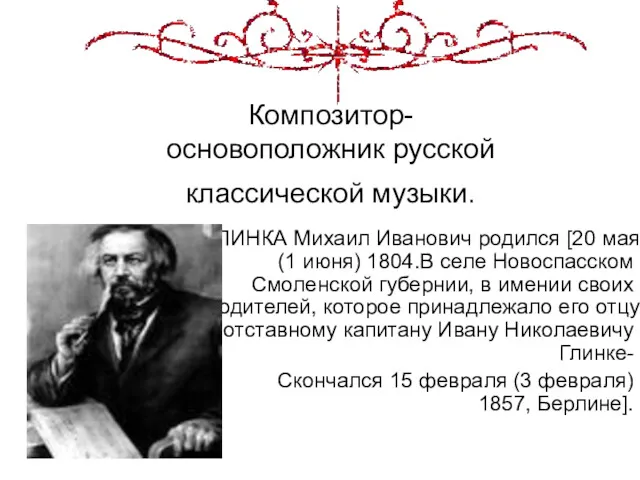 Композитор- основоположник русской классической музыки. ГЛИНКА Михаил Иванович родился [20