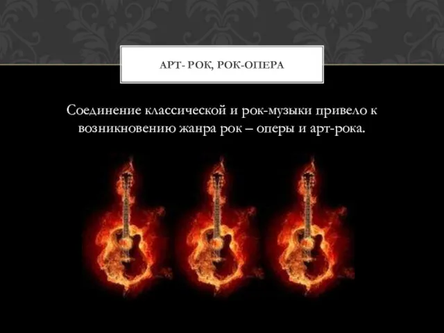 Соединение классической и рок-музыки привело к возникновению жанра рок – оперы и арт-рока. АРТ- РОК, РОК-ОПЕРА