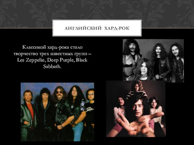 Классикой хард-рока стало творчество трех известных групп – Les Zeppelin, Deep Purple, Black Sabbath. АНГЛИЙСКИЙ ХАРД-РОК