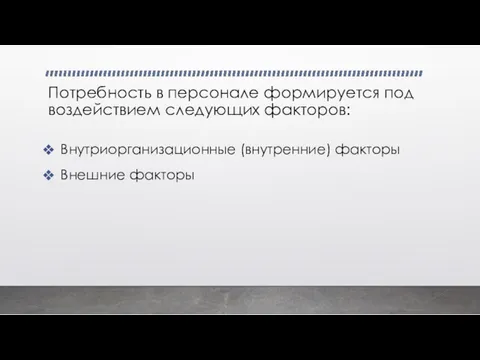 Потребность в персонале формируется под воздействием следующих факторов: Внутриорганизационные (внутренние) факторы Внешние факторы