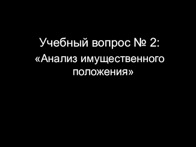 Учебный вопрос № 2: «Анализ имущественного положения»