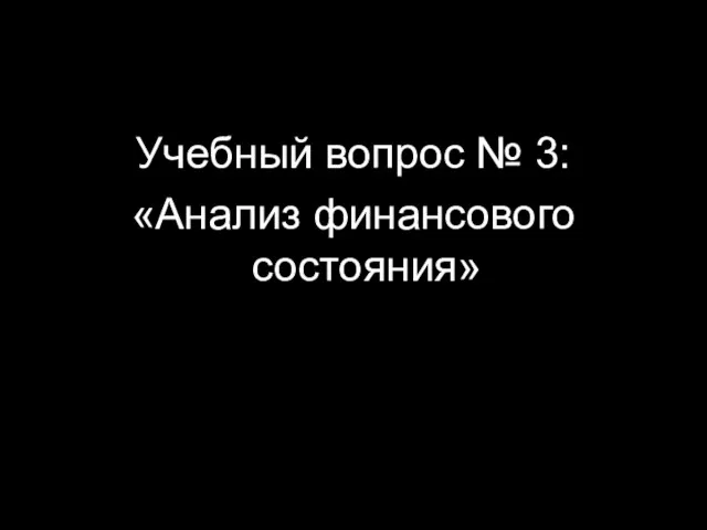 Учебный вопрос № 3: «Анализ финансового состояния»