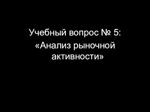 Учебный вопрос № 5: «Анализ рыночной активности»