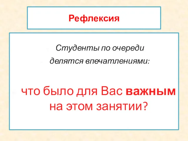 Рефлексия Студенты по очереди делятся впечатлениями: что было для Вас важным на этом занятии?