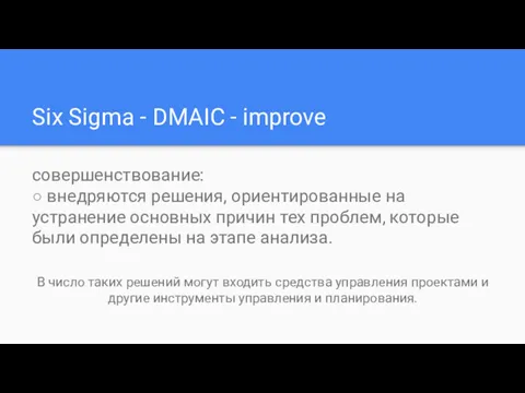 Six Sigma - DMAIC - improve совершенствование: ○ внедряются решения, ориентированные на устранение