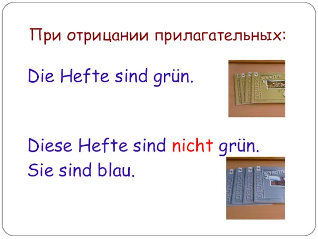 При отрицании прилагательных: Die Hefte sind grün. Diese Hefte sind nicht grün. Sie sind blau.