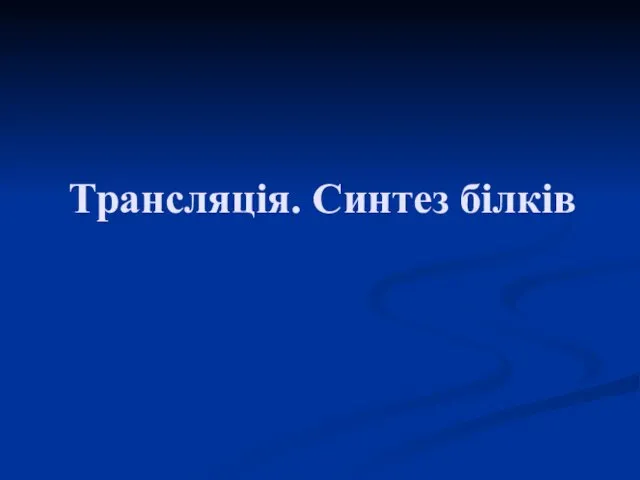 Трансляція. Синтез білків