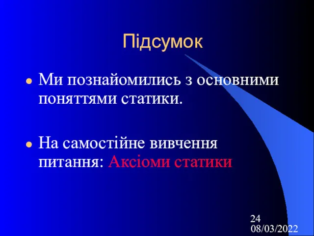 08/03/2022 Підсумок Ми познайомились з основними поняттями статики. На самостійне вивчення питання: Аксіоми статики