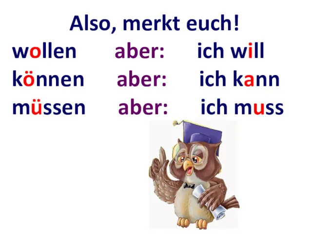 Also, merkt euch! wollen aber: ich will können aber: ich kann müssen aber: ich muss