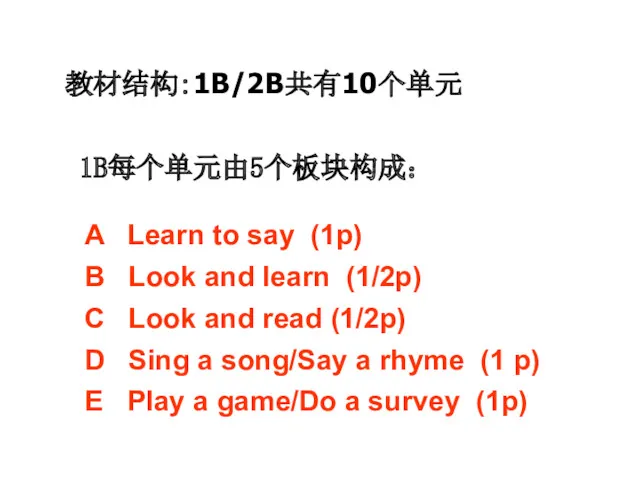 教材结构：1B/2B共有10个单元 1B每个单元由5个板块构成： A Learn to say (1p) B Look and