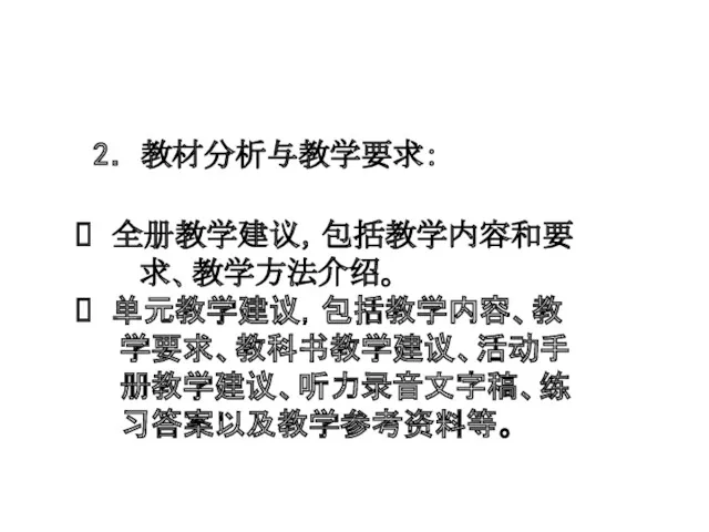 2．教材分析与教学要求： 全册教学建议，包括教学内容和要 求、教学方法介绍。 单元教学建议，包括教学内容、教 学要求、教科书教学建议、活动手 册教学建议、听力录音文字稿、练 习答案以及教学参考资料等。