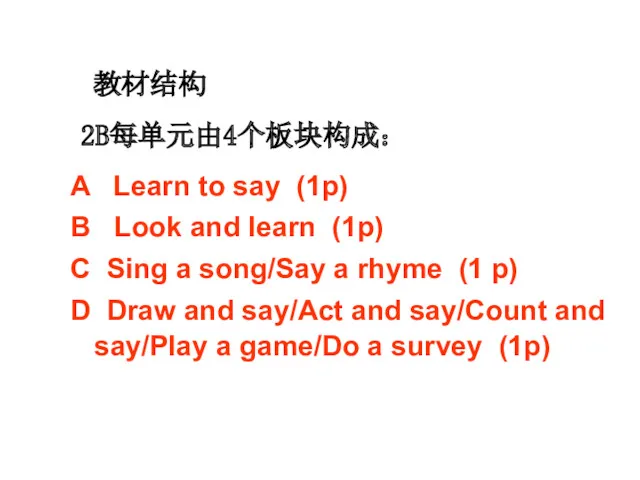 教材结构 2B每单元由4个板块构成： A Learn to say (1p) B Look and