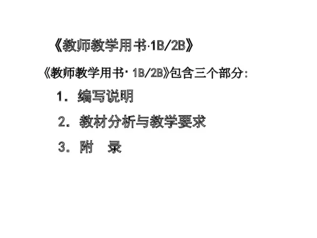 《教师教学用书·1B/2B》 《教师教学用书· 1B/2B》包含三个部分： 1．编写说明 2．教材分析与教学要求 3．附 录