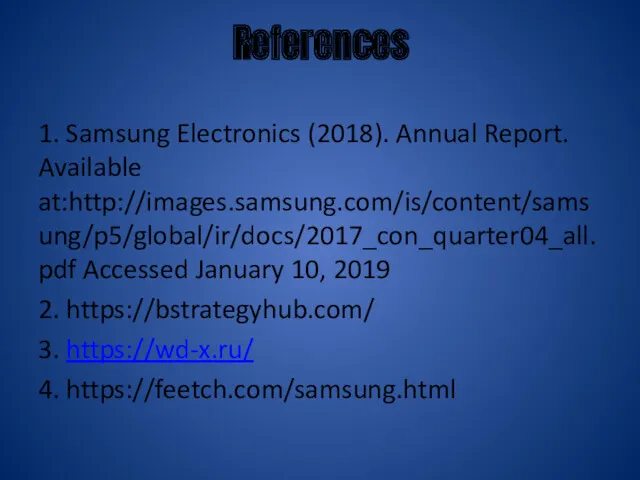 References 1. Samsung Electronics (2018). Annual Report. Available at:http://images.samsung.com/is/content/samsung/p5/global/ir/docs/2017_con_quarter04_all.pdf Accessed