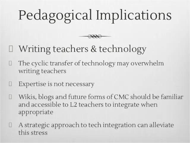 Pedagogical Implications Writing teachers & technology The cyclic transfer of technology may overwhelm
