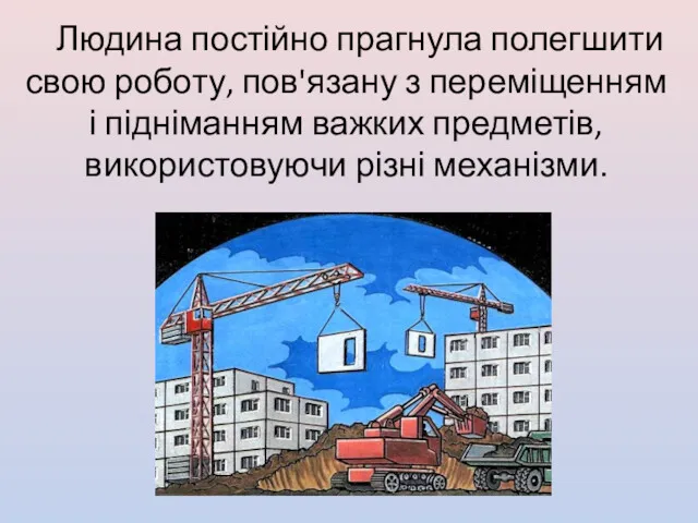 Людина постійно прагнула полегшити свою роботу, пов'язану з переміщенням і підніманням важких предметів, використовуючи різні механізми.