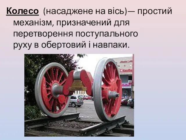 Колесо (насаджене на вісь)— простий механізм, призначений для перетворення поступального руху в обертовий і навпаки.