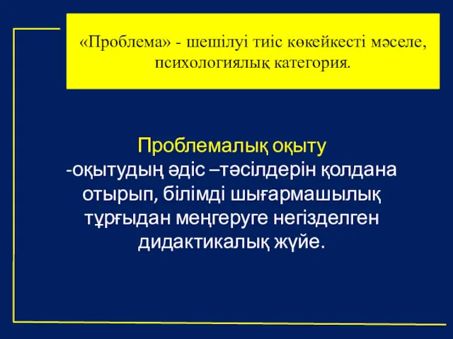 «Проблема» - шешілуі тиіс көкейкесті мәселе, психологиялық категория. Проблемалық оқыту