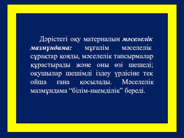 Дәрістегі оқу материалын мәселелік мазмұндама: мұғалім мәселелік сұрақтар қояды, мәселелік