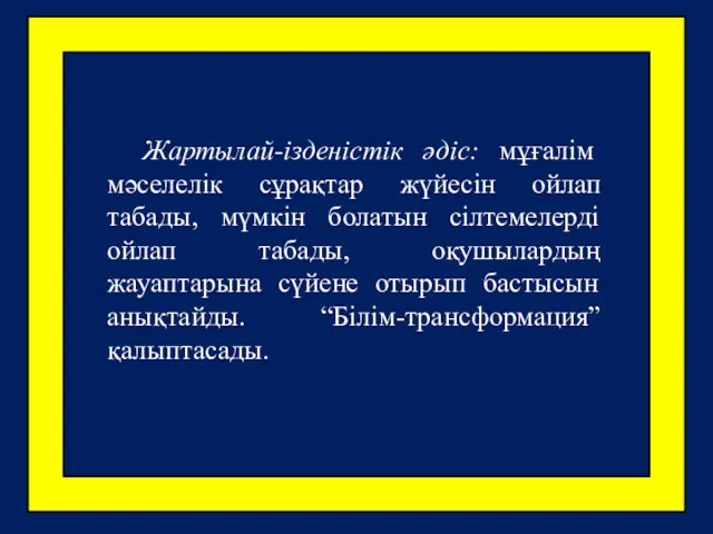 Жартылай-ізденістік әдіс: мұғалім мәселелік сұрақтар жүйесін ойлап табады, мүмкін болатын