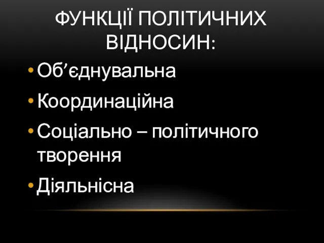 ФУНКЦІЇ ПОЛІТИЧНИХ ВІДНОСИН: Об’єднувальна Координаційна Соціально – політичного творення Діяльнісна