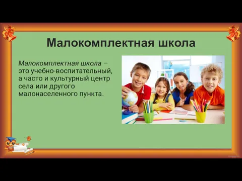 Малокомплектная школа Малокомплектная школа – это учебно-воспитательный, а часто и