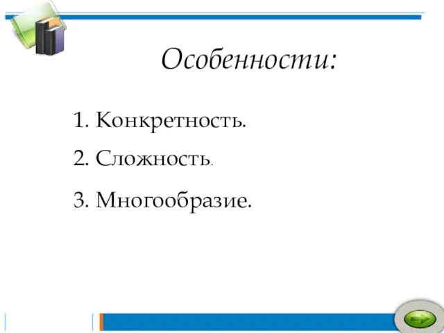 Особенности: 1. Конкретность. 2. Сложность. 3. Многообразие.