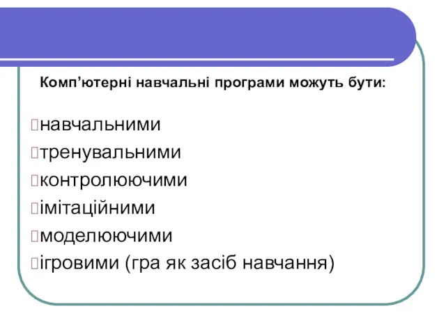 Комп’ютерні навчальні програми можуть бути: навчальними тренувальними контролюючими імітаційними моделюючими ігровими (гра як засіб навчання)