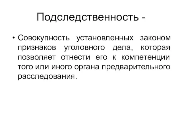 Подследственность - Совокупность установленных законом признаков уголовного дела, которая позволяет