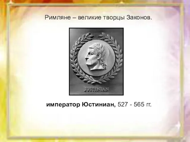 Римляне – великие творцы Законов. император Юстиниан, 527 - 565 гг.