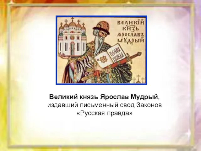 Великий князь Ярослав Мудрый, издавший письменный свод Законов «Русская правда»