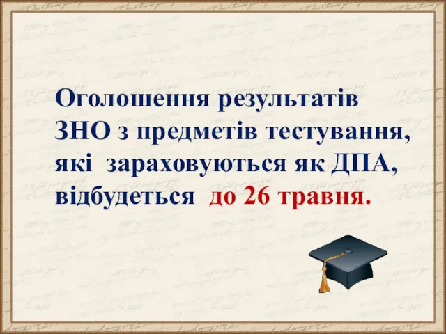 Оголошення результатів ЗНО з предметів тестування, які зараховуються як ДПА, відбудеться до 26 травня.