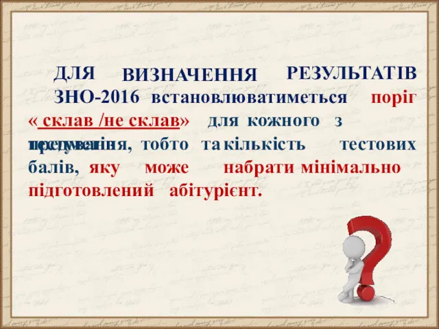 ВИЗНАЧЕННЯ РЕЗУЛЬТАТІВ ДЛЯ ЗНО-2016 встановлюватиметься поріг « склав /не склав»