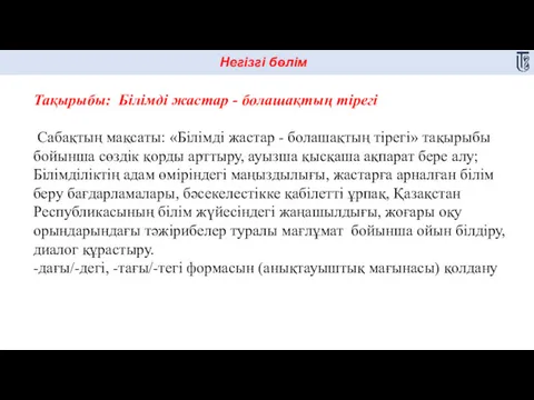 Негізгі бөлім Тақырыбы: Білімді жастар - болашақтың тірегі Сабақтың мақсаты: «Білімді жастар -