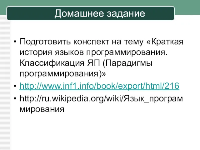 Домашнее задание Подготовить конспект на тему «Краткая история языков программирования. Классификация ЯП (Парадигмы программирования)» http://www.inf1.info/book/export/html/216 http://ru.wikipedia.org/wiki/Язык_программирования